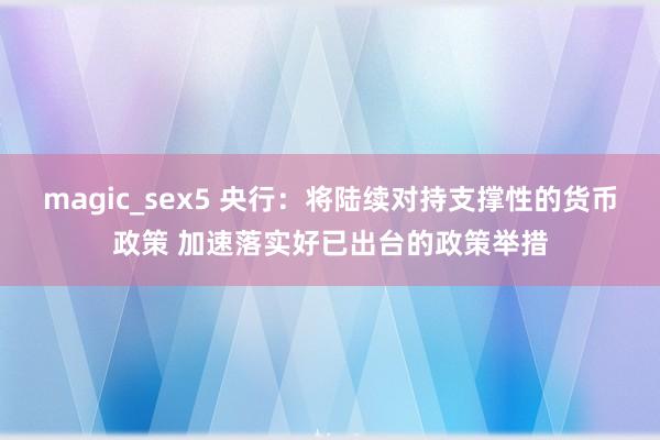 magic_sex5 央行：将陆续对持支撑性的货币政策 加速落实好已出台的政策举措