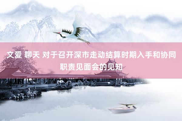 文爱 聊天 对于召开深市走动结算时期入手和协同职责见面会的见知