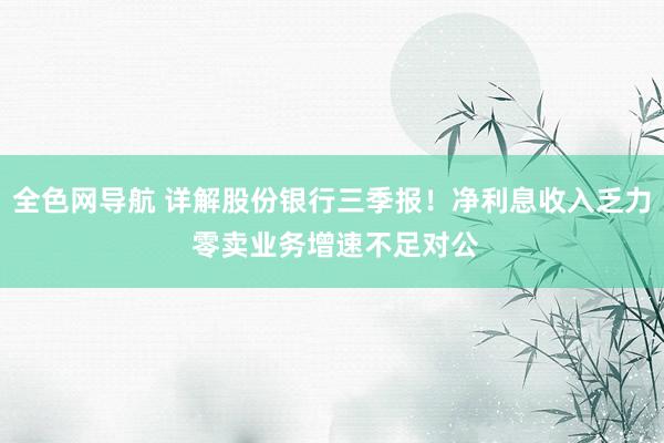 全色网导航 详解股份银行三季报！净利息收入乏力 零卖业务增速不足对公